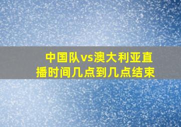 中国队vs澳大利亚直播时间几点到几点结束