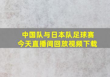 中国队与日本队足球赛今天直播间回放视频下载