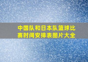 中国队和日本队篮球比赛时间安排表图片大全