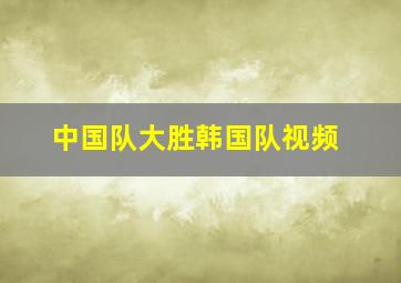 中国队大胜韩国队视频