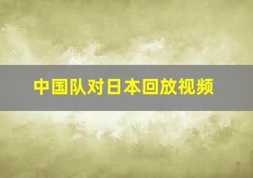 中国队对日本回放视频