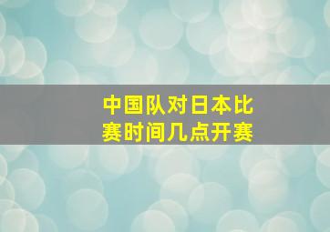 中国队对日本比赛时间几点开赛