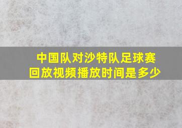 中国队对沙特队足球赛回放视频播放时间是多少