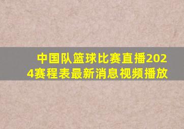 中国队篮球比赛直播2024赛程表最新消息视频播放