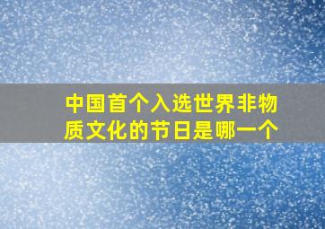 中国首个入选世界非物质文化的节日是哪一个