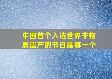 中国首个入选世界非物质遗产的节日是哪一个