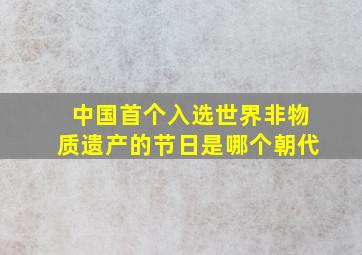 中国首个入选世界非物质遗产的节日是哪个朝代