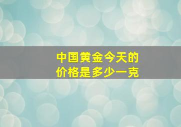 中国黄金今天的价格是多少一克