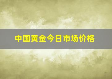 中国黄金今日市场价格