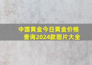 中国黄金今日黄金价格查询2024款图片大全