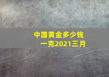 中国黄金多少钱一克2021三月