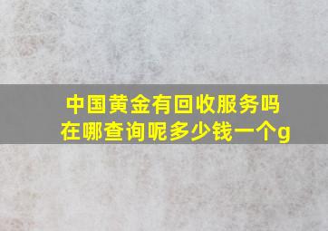 中国黄金有回收服务吗在哪查询呢多少钱一个g