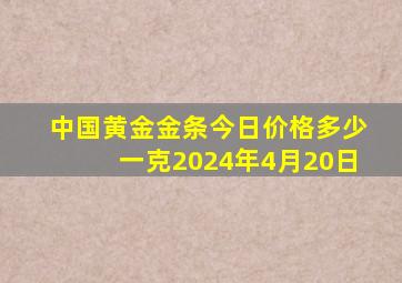 中国黄金金条今日价格多少一克2024年4月20日