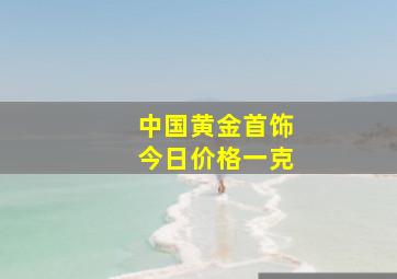 中国黄金首饰今日价格一克