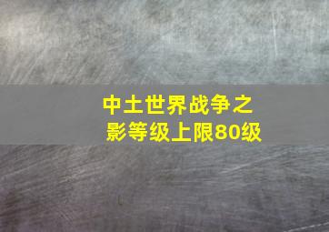 中土世界战争之影等级上限80级