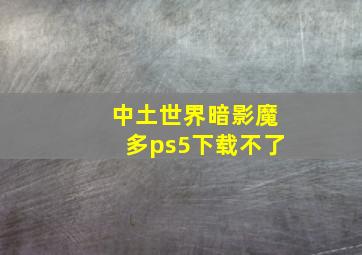 中土世界暗影魔多ps5下载不了