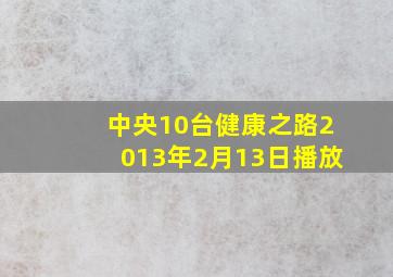 中央10台健康之路2013年2月13日播放