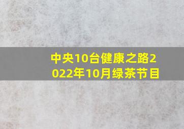 中央10台健康之路2022年10月绿茶节目