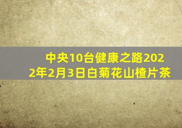 中央10台健康之路2022年2月3日白菊花山楂片茶