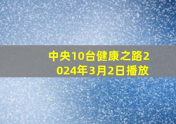 中央10台健康之路2024年3月2日播放