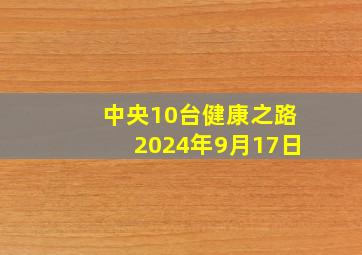 中央10台健康之路2024年9月17日