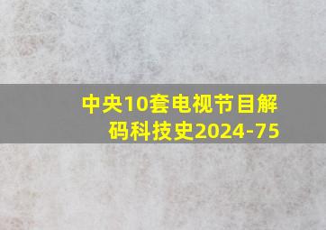 中央10套电视节目解码科技史2024-75