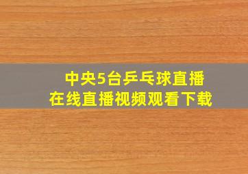 中央5台乒乓球直播在线直播视频观看下载