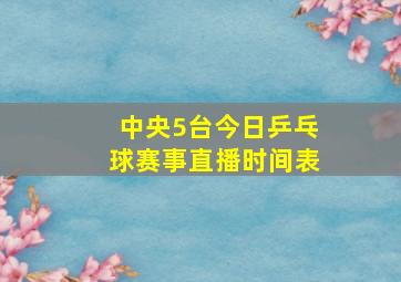 中央5台今日乒乓球赛事直播时间表