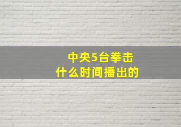 中央5台拳击什么时间播出的