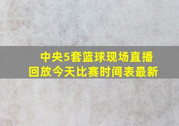 中央5套篮球现场直播回放今天比赛时间表最新