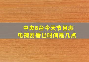 中央8台今天节目表电视剧播出时间是几点