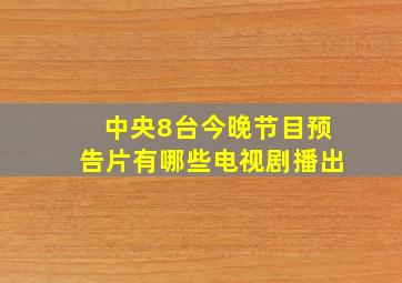 中央8台今晚节目预告片有哪些电视剧播出