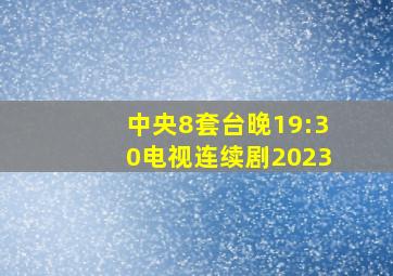 中央8套台晚19:30电视连续剧2023