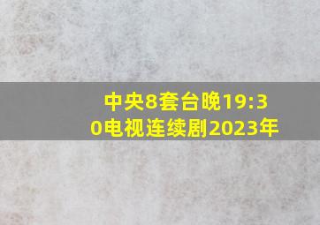 中央8套台晚19:30电视连续剧2023年