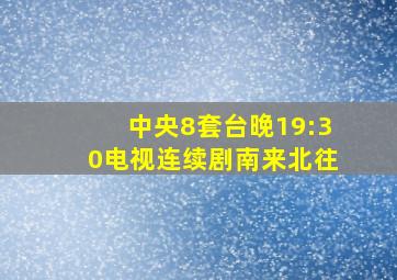 中央8套台晚19:30电视连续剧南来北往