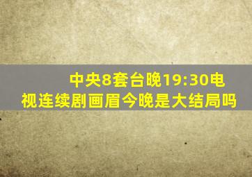 中央8套台晚19:30电视连续剧画眉今晚是大结局吗