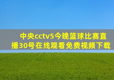 中央cctv5今晚篮球比赛直播30号在线观看免费视频下载