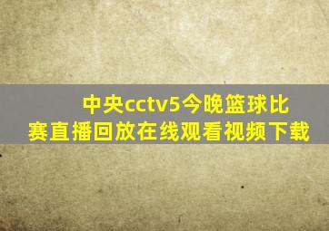 中央cctv5今晚篮球比赛直播回放在线观看视频下载