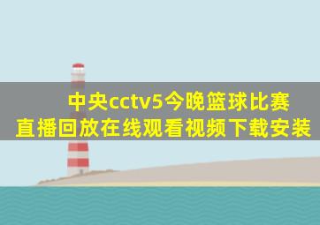 中央cctv5今晚篮球比赛直播回放在线观看视频下载安装