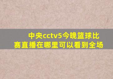 中央cctv5今晚篮球比赛直播在哪里可以看到全场