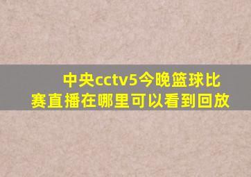 中央cctv5今晚篮球比赛直播在哪里可以看到回放