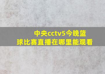 中央cctv5今晚篮球比赛直播在哪里能观看