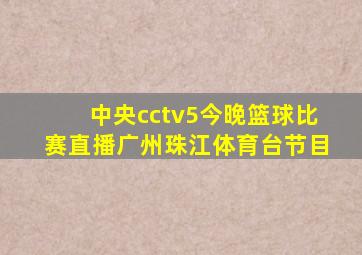 中央cctv5今晚篮球比赛直播广州珠江体育台节目