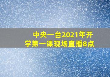 中央一台2021年开学第一课现场直播8点