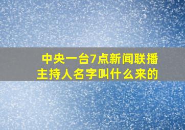 中央一台7点新闻联播主持人名字叫什么来的