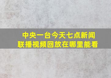 中央一台今天七点新闻联播视频回放在哪里能看