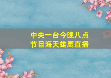 中央一台今晚八点节目海天雄鹰直播