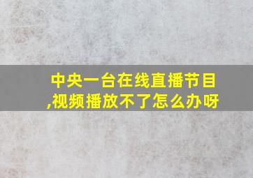 中央一台在线直播节目,视频播放不了怎么办呀