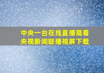 中央一台在线直播观看央视新闻联播视屏下载