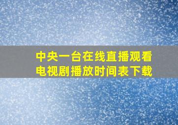 中央一台在线直播观看电视剧播放时间表下载